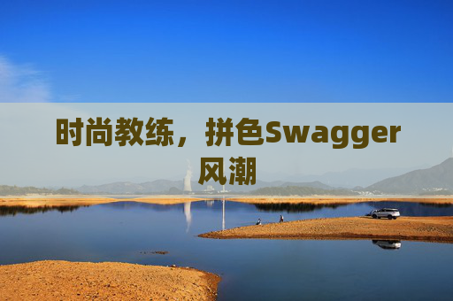 时尚教练,拼色Swagger风潮 时尚教练,拼色Swagger风潮
